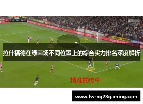 拉什福德在绿茵场不同位置上的综合实力排名深度解析 拉什福德在绿茵场不同位置上的综合实力排名深度解析