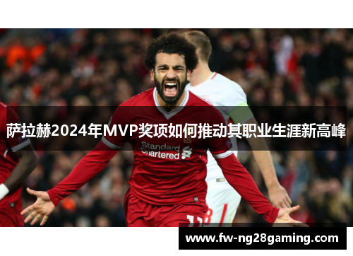 萨拉赫2024年MVP奖项如何推动其职业生涯新高峰