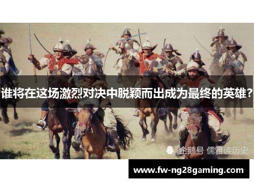 谁将在这场激烈对决中脱颖而出成为最终的英雄？
