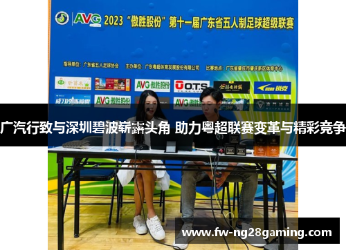 广汽行致与深圳碧波崭露头角 助力粤超联赛变革与精彩竞争