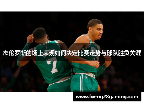 杰伦罗斯的场上表现如何决定比赛走势与球队胜负关键