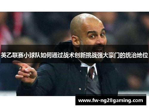 英乙联赛小球队如何通过战术创新挑战强大豪门的统治地位