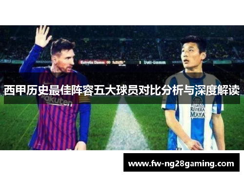 西甲历史最佳阵容五大球员对比分析与深度解读