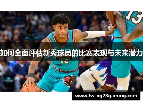 如何全面评估新秀球员的比赛表现与未来潜力