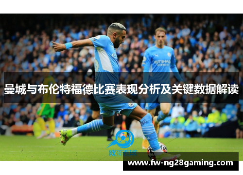曼城与布伦特福德比赛表现分析及关键数据解读