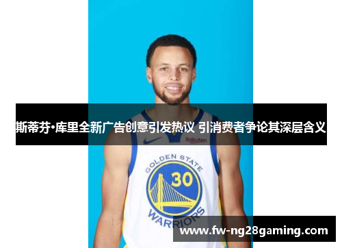 斯蒂芬·库里全新广告创意引发热议 引消费者争论其深层含义