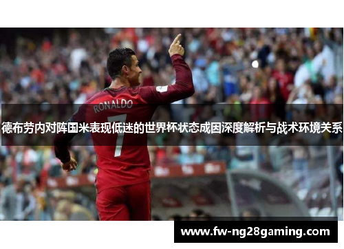 德布劳内对阵国米表现低迷的世界杯状态成因深度解析与战术环境关系