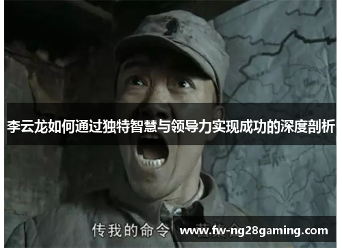 李云龙如何通过独特智慧与领导力实现成功的深度剖析