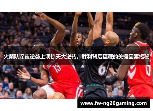火箭队深夜逆袭上演惊天大逆转，胜利背后蕴藏的关键因素揭秘