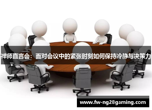 禅师直言会：面对会议中的紧张时刻如何保持冷静与决策力