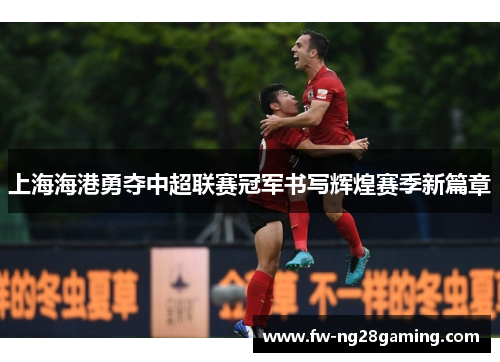 上海海港勇夺中超联赛冠军书写辉煌赛季新篇章