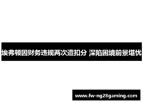 埃弗顿因财务违规两次遭扣分 深陷困境前景堪忧