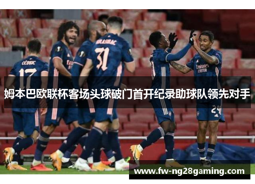 姆本巴欧联杯客场头球破门首开纪录助球队领先对手