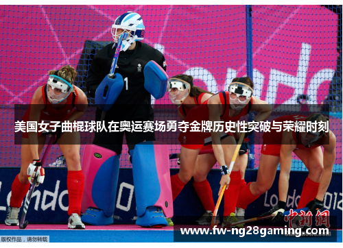 美国女子曲棍球队在奥运赛场勇夺金牌历史性突破与荣耀时刻
